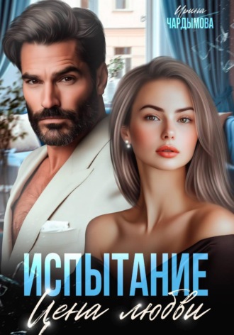 Ирина Чардымова. Испытание. Цена любви