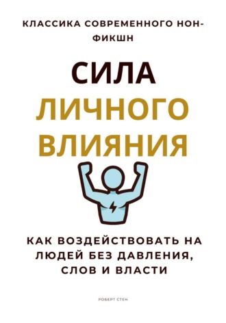 Роберт Стен. Сила личного влияния. Как воздействовать на людей без давления, слов и власти