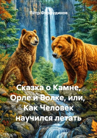 Пётр Фарфудинов. Сказка о Камне, Орле и Волке, или,  Как Человек научился летать