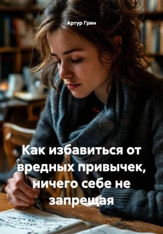 Артур Грин. Как избавиться от вредных привычек, ничего себе не запрещая