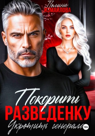 Полина Измайлова. Покорить разведенку. Укротить генерала