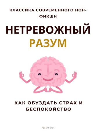 Роберт Стен. Нетревожный разум. Как обуздать страх и беспокойство