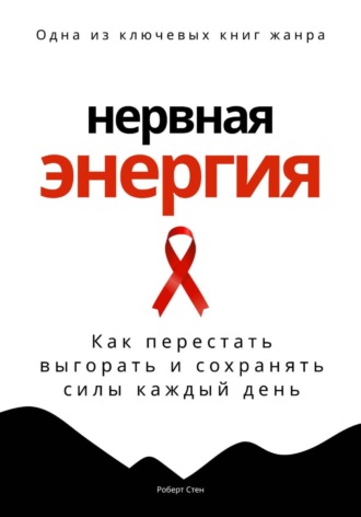 Роберт Стен. Нервная энергия. Как перестать выгорать и сохранять силы каждый день