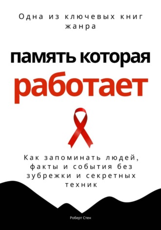 Роберт Стен. Память, которая работает. Как запоминать людей, факты и события без зубрежки и секретных техник