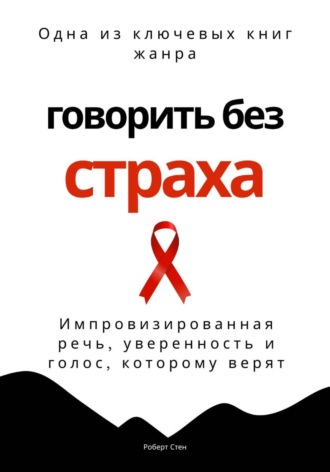 Роберт Стен. Говорить без страха. Импровизированная речь, уверенность и голос, которому верят