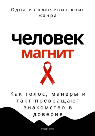 Роберт Стен. Человек-магнит. Как голос, манеры и такт превращают знакомство в доверие