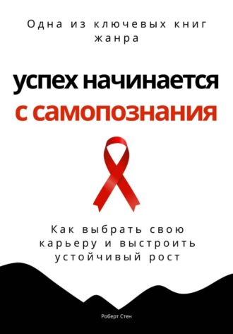 Роберт Стен. Успех начинается с самопознания. Как выбрать свою карьеру и выстроить устойчивый рост