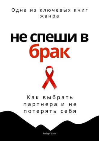 Роберт Стен. Не спеши в брак. Как выбрать партнера и не потерять себя