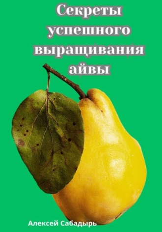 Алексей Сабадырь. Секреты успешного выращивания айвы