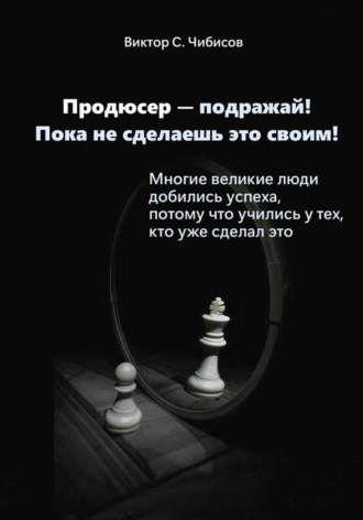 Виктор Чибисов. Продюсер-подражай! Пока не сделаешь это своим