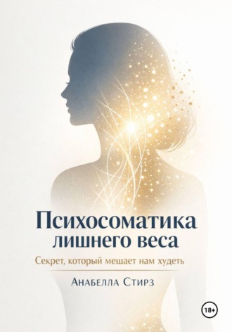 Анабелла Стирз. Психосоматика лишнего веса. Секрет, который мешает нам худеть