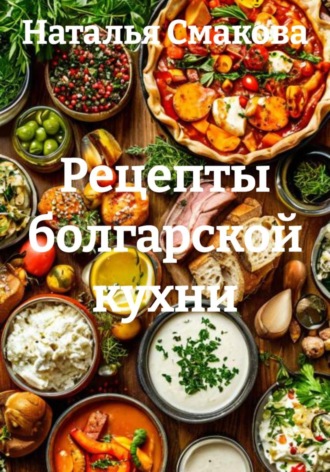 Наталья Смакова. Рецепты болгарской кухни