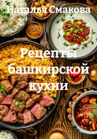 Наталья Смакова. Рецепты башкирской кухни