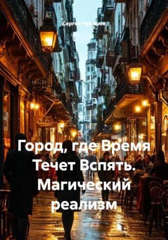 Сергей Чувашов. Город, где Время Течет Вспять. Магический реализм