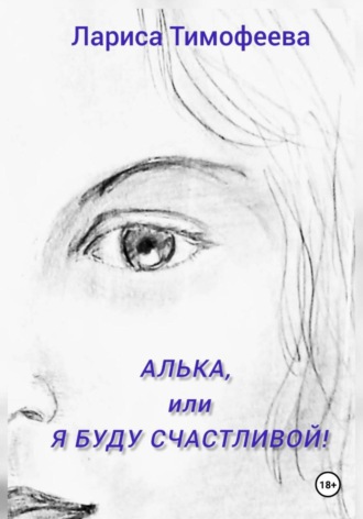 Лариса Тимофеева. Алька, или Я буду счастливой!