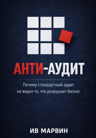 Ив Марвин. Антиаудит. Почему стандартный аудит не видит то, что разрушает бизнес