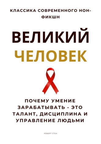 Роберт Стен. Великий человек. Почему умение зарабатывать – это талант, дисциплина и управление людьми