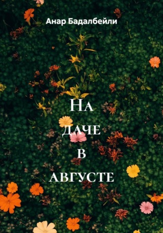 Анар Бадалбейли. На даче в августе