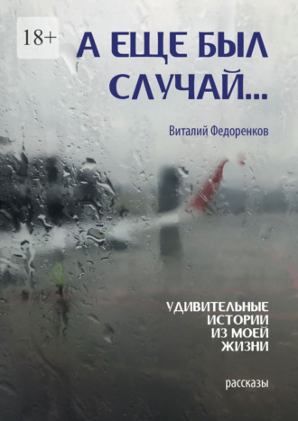 Виталий Владимирович Федоренков. А еще был случай… Удивительные истории из моей жизни. Рассказы