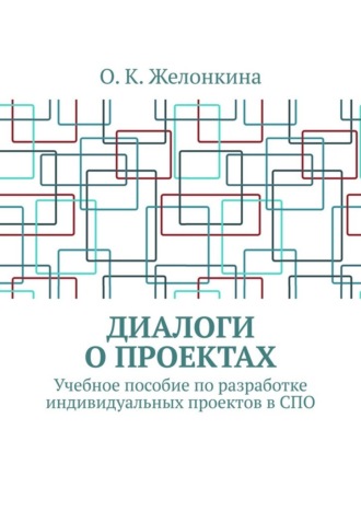 О. К. Желонкина. Диалоги о проектах. Учебное пособие по разработке индивидуальных проектов в СПО