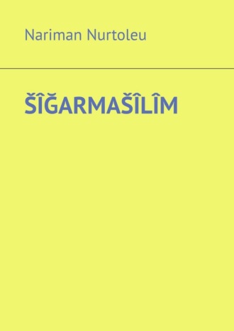 Nariman Nurtoleu. ŠÎĞARMAŠÎLÎM