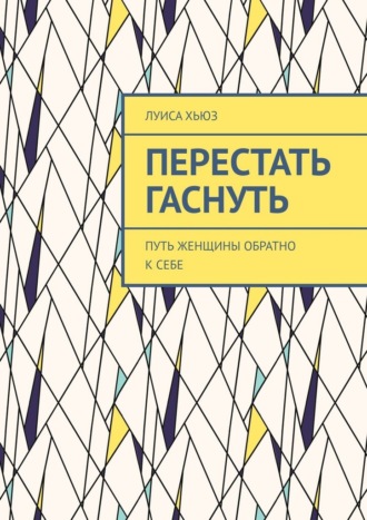 Луиса Хьюз. Перестать гаснуть. Путь женщины обратно к себе