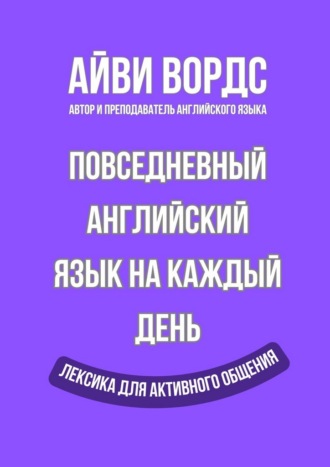 Айви Вордс. Повседневный английский язык на каждый день. Лексика для активного общения