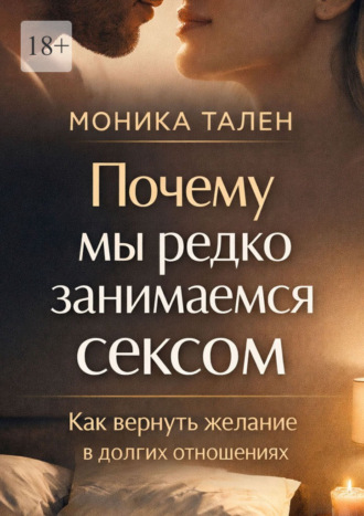 Почему мы редко занимаемся сексом. Как вернуть желание в долгих отношениях. 