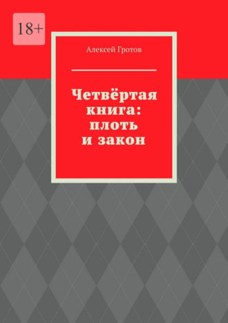Алексей Гротов. Четвёртая книга: плоть и закон
