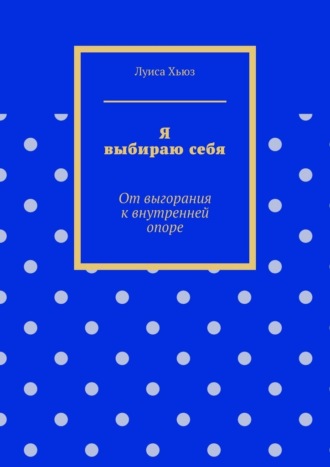 Я выбираю себя. От выгорания к внутренней опоре. 