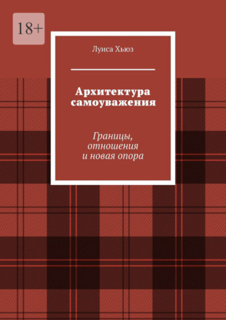 Луиса Хьюз. Архитектура самоуважения. Границы, отношения и новая опора
