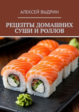 Алексей Выдрин. Рецепты домашних суши и роллов