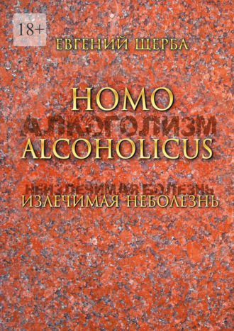 Евгений Евгеньевич Щерба. Homo alcoholicus. Излечимая НЕболезнь. Метод создания алкогольной независимости