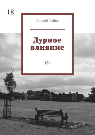 Андрей Шейко. Дурное влияние. 18+