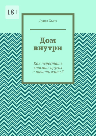 Дом внутри. Как перестать спасать других и начать жить?. 