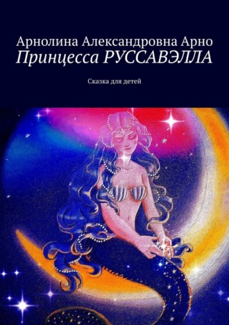 Арнолина Александровна Арно. Принцесса Руссавэлла. Сказка для детей