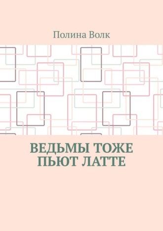 Полина Волк. Ведьмы тоже пьют латте