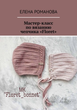 Елена Романова. Мастер-класс по вязанию чепчика «Floret»