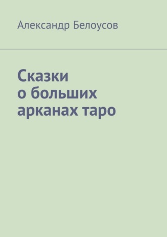 Александр Белоусов. Сказки о больших арканах таро