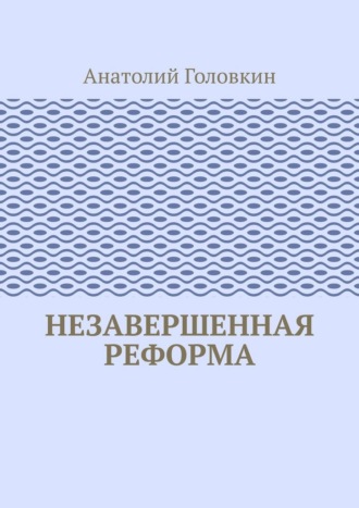 Анатолий Головкин. Незавершенная реформа