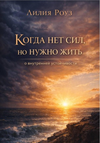Лилия Роуз. Когда нет сил, но нужно жить: о внутренней устойчивости