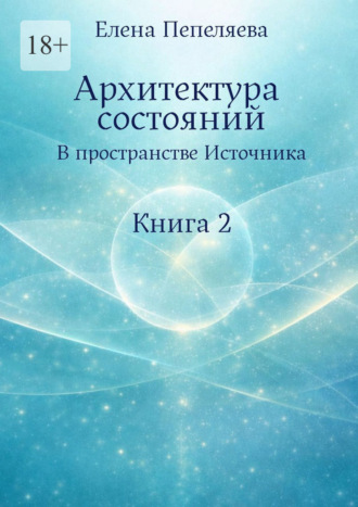 Елена Александровна Пепеляева. Архитектура состояний. В пространстве Источника. Книга 2