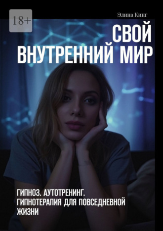 Элина Кинг. Свой внутренний мир. Гипноз. Аутотренинг. Гипнотерапия для повседневной жизни