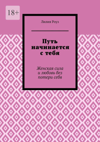 Лилия Роуз. Путь начинается с тебя. Женская сила и любовь без потери себя