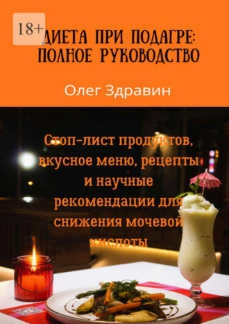 Олег Здравин. Диета при подагре: полное руководство. Стоп-лист продуктов, вкусное меню, рецепты и научные рекомендации для снижения мочевой кислоты