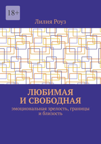 Лилия Роуз. Любимая и свободная. Эмоциональная зрелость, границы и близость