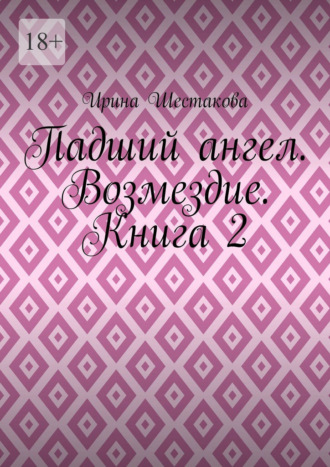 Ирина Владимировна Шестакова. Падший ангел. Возмездие. Книга 2