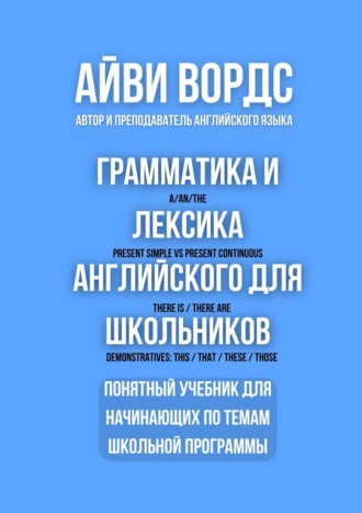 Айви Вордс. Грамматика и лексика английского для школьников. Понятный учебник для начинающих по темам школьной программы