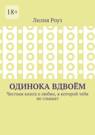 Одинока вдвоём. Честная книга о любви, в которой тебя не слышат. 