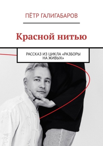 Пётр Галигабаров. Красной нитью. Рассказ из цикла «Разборы на живых»